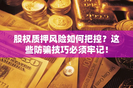 武汉股权质押风险如何把控？这些防骗技巧必须牢记！