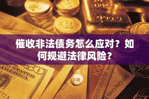 武汉催收非法债务怎么应对？如何规避法律风险？