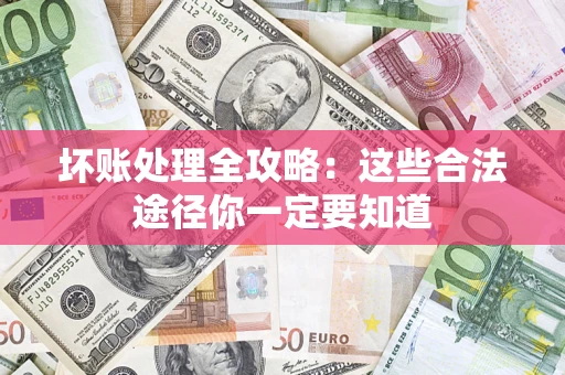 武汉坏账处理全攻略：这些合法途径你一定要知道