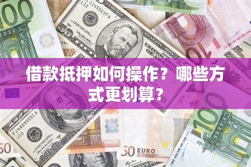 武汉借款抵押如何操作？哪些方式更划算？