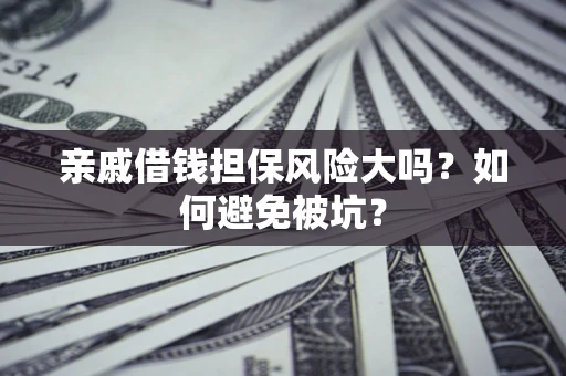 武汉亲戚借钱担保风险大吗？如何避免被坑？