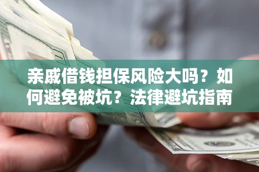 武汉亲戚借钱担保风险大吗？如何避免被坑？法律避坑指南