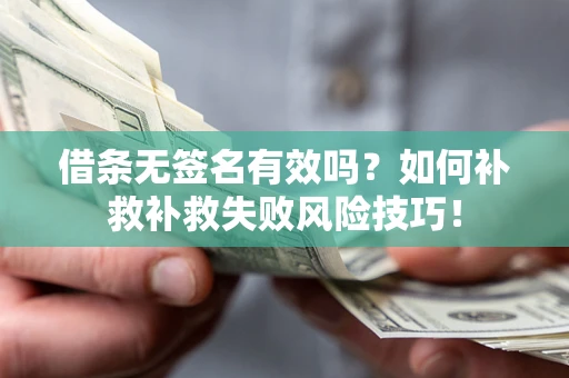 武汉借条无签名有效吗？如何补救补救失败风险技巧！