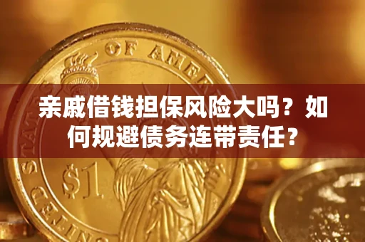 武汉亲戚借钱担保风险大吗？如何规避债务连带责任？